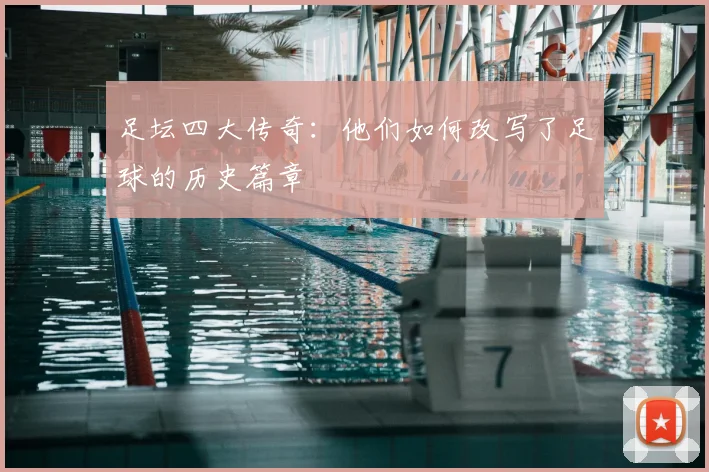 足坛四大传奇:他们如何改写了足球的历史篇章