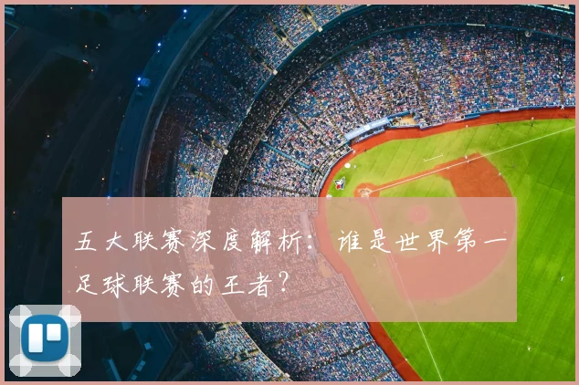 五大联赛深度解析：谁是世界第一足球联赛的王者？