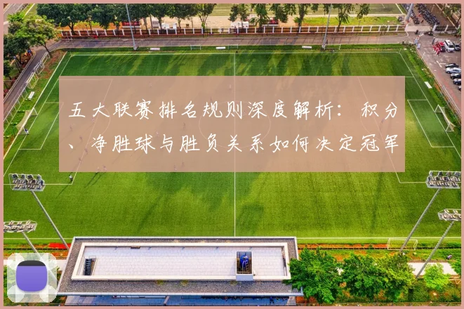 五大联赛排名规则深度解析：积分、净胜球与胜负关系如何决定冠军归属？_20260611141701