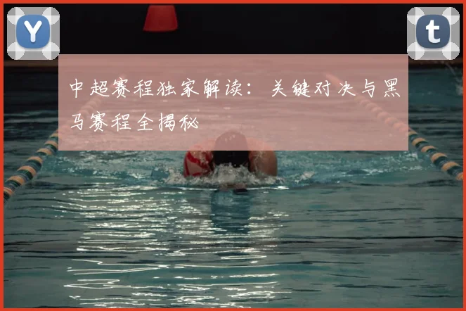 中超赛程独家解读:关键对决与黑马赛程全揭秘