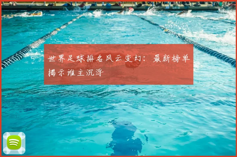 世界足球排名风云变幻：最新榜单揭示谁主沉浮