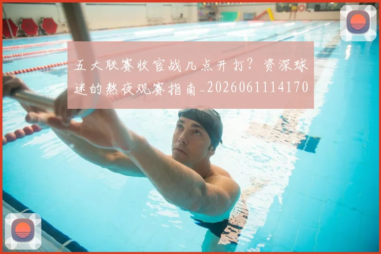 五大联赛收官战几点开打?资深球迷的熬夜观赛指南_20260611141702