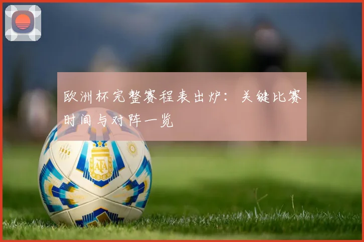 欧洲杯完整赛程表出炉:关键比赛时间与对阵一览