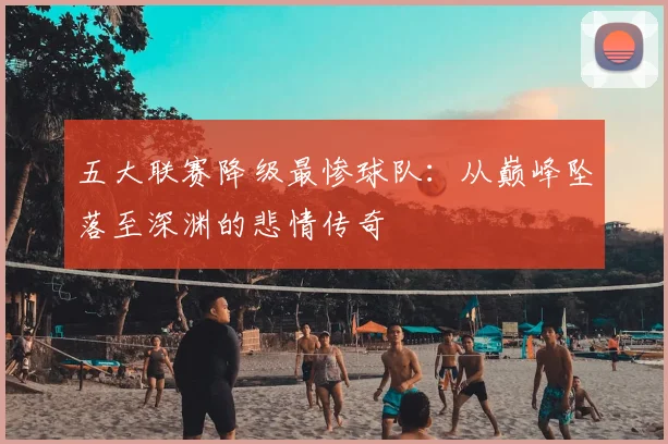 五大联赛降级最惨球队:从巅峰坠落至深渊的悲情传奇