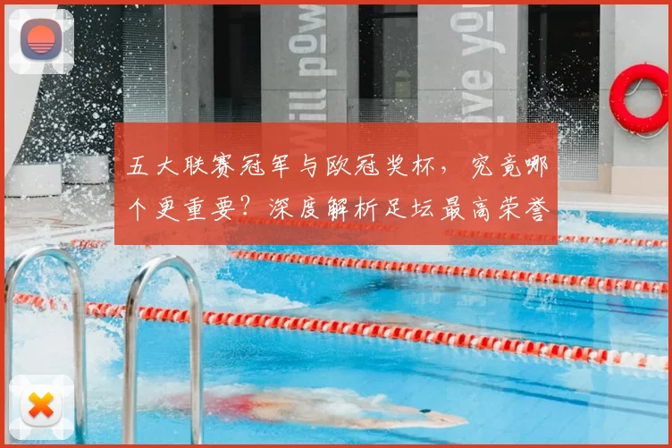 五大联赛冠军与欧冠奖杯,究竟哪个更重要?深度解析足坛最高荣誉之争_20260611141023