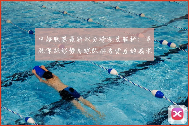 中超联赛最新积分榜深度解析:争冠保级形势与球队排名背后的战术博弈