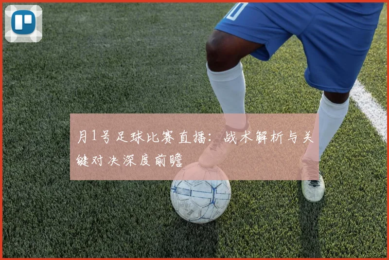 月1号足球比赛直播：战术解析与关键对决深度前瞻