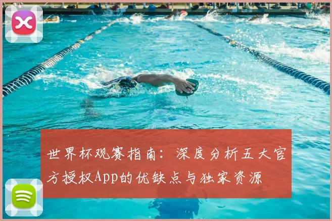世界杯观赛指南：深度分析五大官方授权App的优缺点与独家资源